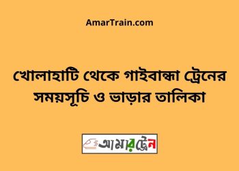 খোলাহাটি টু গাইবান্ধা ট্রেনের সময়সূচী ও ভাড়া তালিকা