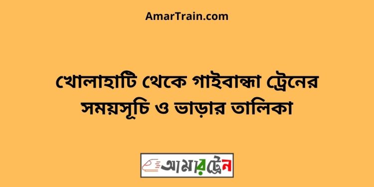 খোলাহাটি টু গাইবান্ধা ট্রেনের সময়সূচী ও ভাড়া তালিকা