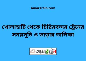 খোলাহাটি টু চিরিরবন্দর ট্রেনের সময়সূচী ও ভাড়া তালিকা