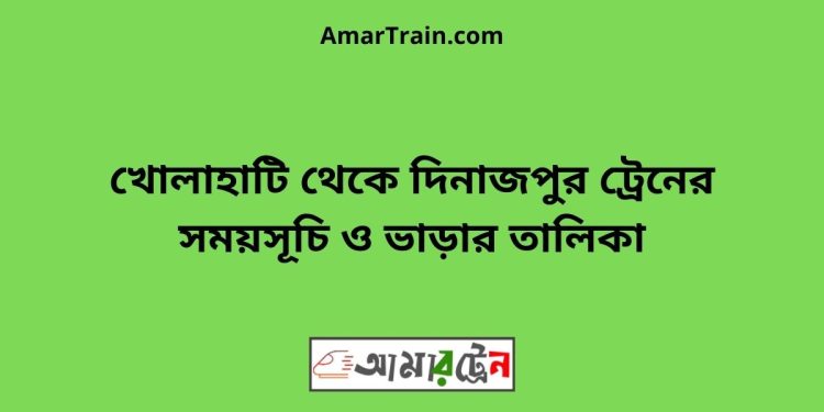 খোলাহাটি টু দিনাজপুর ট্রেনের সময়সূচী ও ভাড়া তালিকা