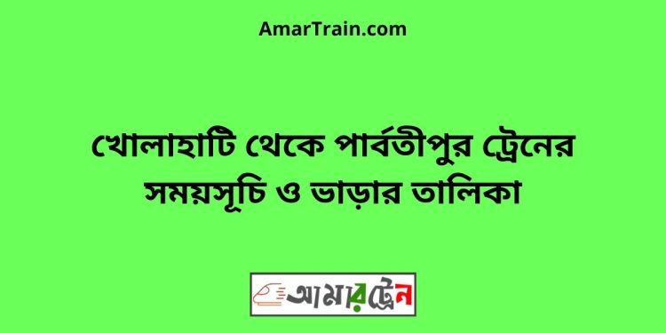 খোলাহাটি টু পার্বতীপুর ট্রেনের সময়সূচী ও ভাড়া তালিকা