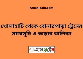 খোলাহাটি টু বোনারপাড়া ট্রেনের সময়সূচী ও ভাড়া তালিকা