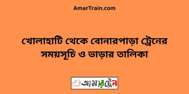 খোলাহাটি টু বোনারপাড়া ট্রেনের সময়সূচী ও ভাড়া তালিকা