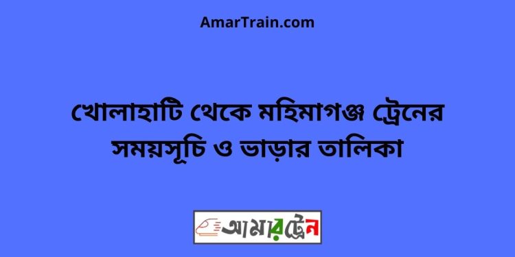 খোলাহাটি টু মহিমাগঞ্জ ট্রেনের সময়সূচী ও ভাড়া তালিকা