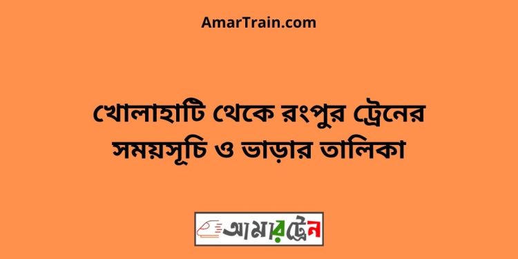 খোলাহাটি টু রংপুর ট্রেনের সময়সূচী ও ভাড়া তালিকা