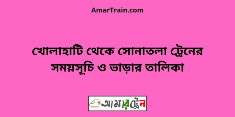 খোলাহাটি টু সোনাতলা ট্রেনের সময়সূচী ও ভাড়া তালিকা