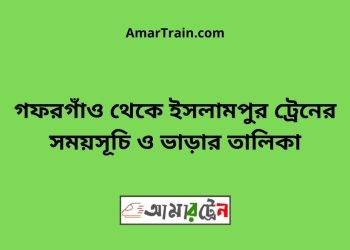 গফরগাঁও টু ইসলামপুর ট্রেনের সময়সূচী ও ভাড়া তালিকা