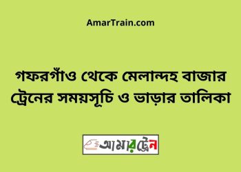 গফরগাঁও টু মেলান্দহ বাজার ট্রেনের সময়সূচী ও ভাড়া তালিকা