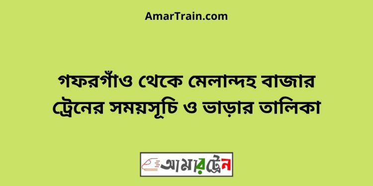 গফরগাঁও টু মেলান্দহ বাজার ট্রেনের সময়সূচী ও ভাড়া তালিকা