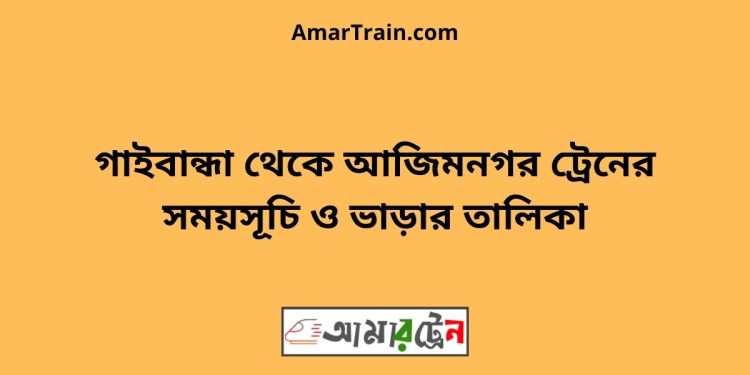 গাইবান্ধা টু আজিমনগর ট্রেনের সময়সূচী ও ভাড়া তালিকা