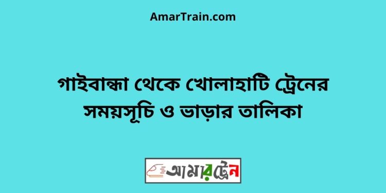 গাইবান্ধা টু খোলাহাটি ট্রেনের সময়সূচী ও ভাড়া তালিকা