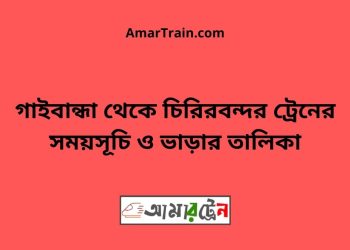 গাইবান্ধা টু চিরিরবন্দর ট্রেনের সময়সূচী ও ভাড়া তালিকা