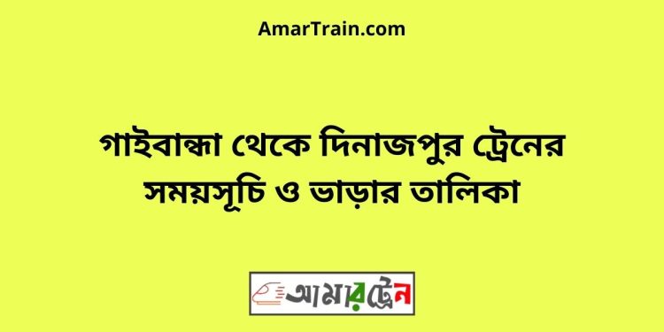 গাইবান্ধা টু দিনাজপুর ট্রেনের সময়সূচী ও ভাড়া তালিকা