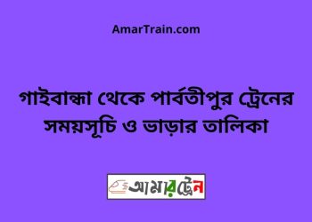 গাইবান্ধা টু পার্বতীপুর ট্রেনের সময়সূচী ও ভাড়া তালিকা