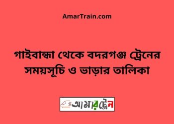 গাইবান্ধা টু বদরগঞ্জ ট্রেনের সময়সূচী ও ভাড়া তালিকা