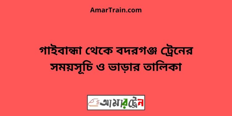 গাইবান্ধা টু বদরগঞ্জ ট্রেনের সময়সূচী ও ভাড়া তালিকা