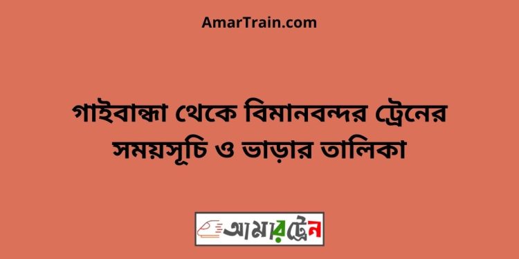 গাইবান্ধা টু বিমানবন্দর ট্রেনের সময়সূচী ও ভাড়া তালিকা