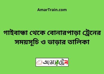 গাইবান্ধা টু বোনারপাড়া ট্রেনের সময়সূচী ও ভাড়া তালিকা