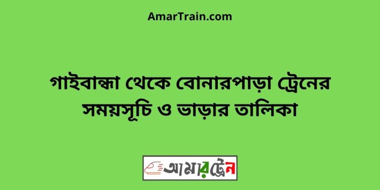 গাইবান্ধা টু বোনারপাড়া ট্রেনের সময়সূচী ও ভাড়া তালিকা