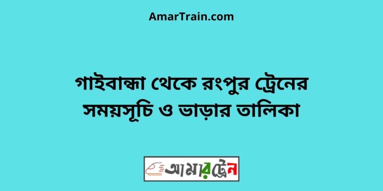 গাইবান্ধা টু রংপুর ট্রেনের সময়সূচী ও ভাড়া তালিকা