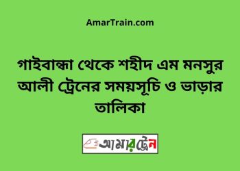গাইবান্ধা টু শহীদ এম মনসুর আলী ট্রেনের সময়সূচী ও ভাড়া তালিকা