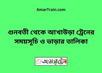গুনবতী টু আখাউড়া ট্রেনের সময়সূচী ও ভাড়া তালিকা