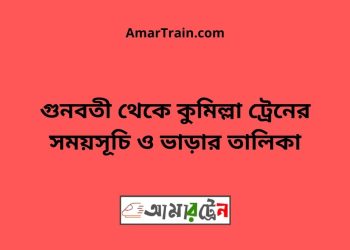 গুনবতী টু কুমিল্লা ট্রেনের সময়সূচী ও ভাড়া তালিকা