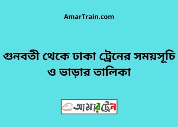 গুনবতী টু ঢাকা ট্রেনের সময়সূচী ও ভাড়া তালিকা