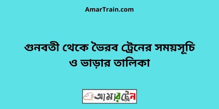 গুনবতী টু ভৈরব ট্রেনের সময়সূচী ও ভাড়া তালিকা