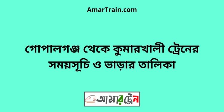 গোপালগঞ্জ টু কুমারখালী ট্রেনের সময়সূচী ও ভাড়া তালিকা