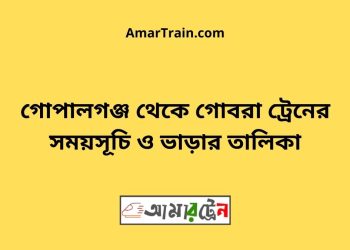 গোপালগঞ্জ টু গোবরা ট্রেনের সময়সূচী ও ভাড়া তালিকা