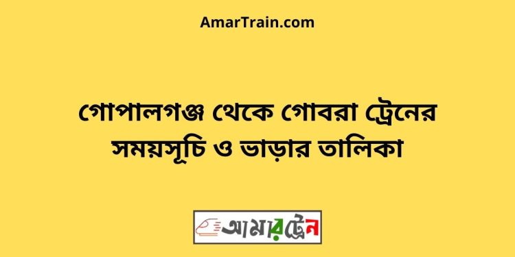 গোপালগঞ্জ টু গোবরা ট্রেনের সময়সূচী ও ভাড়া তালিকা