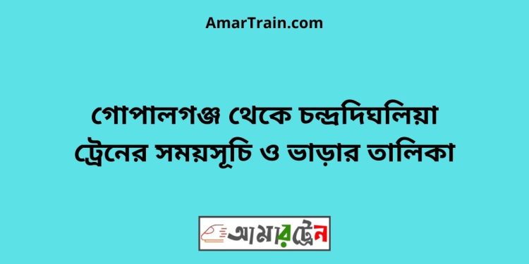 গোপালগঞ্জ টু চন্দ্রদিঘলিয়া ট্রেনের সময়সূচী ও ভাড়া তালিকা