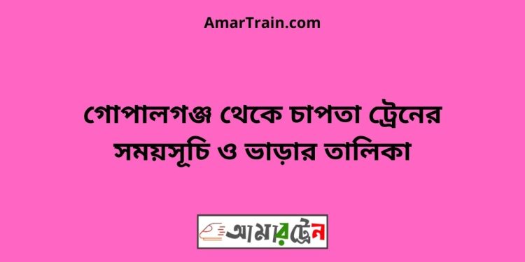 গোপালগঞ্জ টু চাপতা ট্রেনের সময়সূচী ও ভাড়া তালিকা