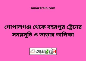 গোপালগঞ্জ টু বহরপুর ট্রেনের সময়সূচী ও ভাড়া তালিকা