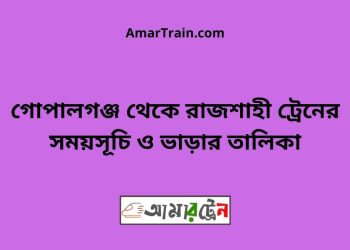 গোপালগঞ্জ টু রাজশাহী ট্রেনের সময়সূচী ও ভাড়া তালিকা