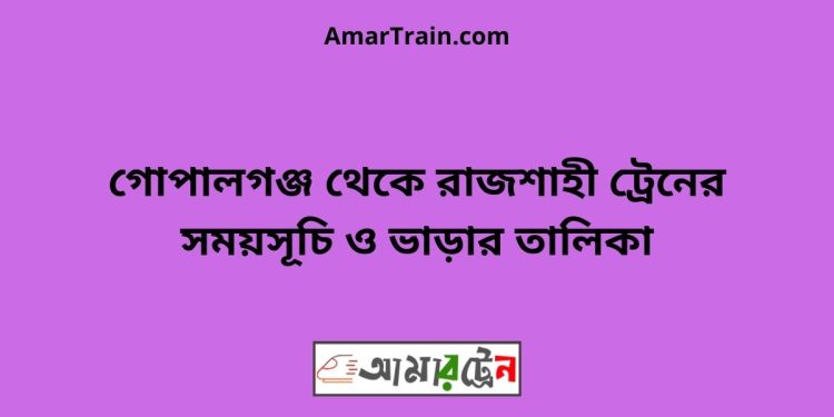 গোপালগঞ্জ টু রাজশাহী ট্রেনের সময়সূচী ও ভাড়া তালিকা