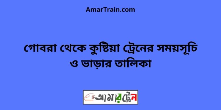 গোবরা টু কুষ্টিয়া ট্রেনের সময়সূচী ও ভাড়া তালিকা