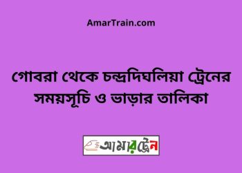 গোবরা টু চন্দ্রদিঘলিয়া ট্রেনের সময়সূচী ও ভাড়া তালিকা
