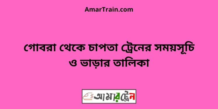 গোবরা টু চাপতা ট্রেনের সময়সূচী ও ভাড়া তালিকা