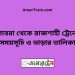 গোবরা টু রাজশাহী ট্রেনের সময়সূচী ও ভাড়া তালিকা