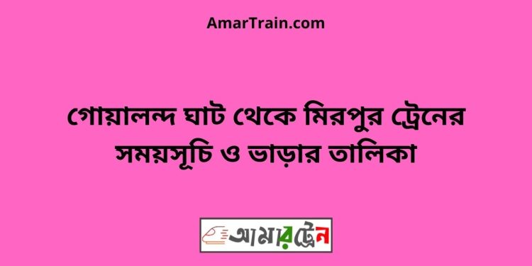 গোয়ালন্দ ঘাট টু মিরপুর ট্রেনের সময়সূচী ও ভাড়া তালিকা