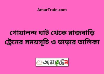 গোয়ালন্দ ঘাট টু রাজবাড়ি ট্রেনের সময়সূচী ও ভাড়া তালিকা
