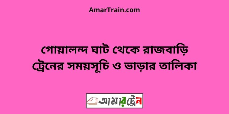 গোয়ালন্দ ঘাট টু রাজবাড়ি ট্রেনের সময়সূচী ও ভাড়া তালিকা