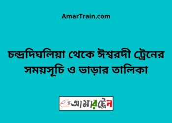 চন্দ্রদিঘলিয়া টু ঈশ্বরদী ট্রেনের সময়সূচী ও ভাড়া তালিকা
