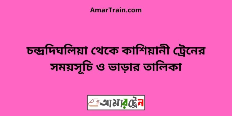 চন্দ্রদিঘলিয়া টু কাশিয়ানী ট্রেনের সময়সূচী ও ভাড়া তালিকা