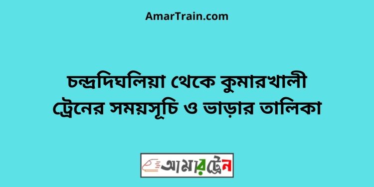 চন্দ্রদিঘলিয়া টু কুমারখালী ট্রেনের সময়সূচী ও ভাড়া তালিকা