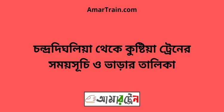 চন্দ্রদিঘলিয়া টু কুষ্টিয়া ট্রেনের সময়সূচী ও ভাড়া তালিকা