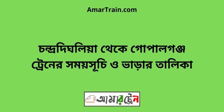 চন্দ্রদিঘলিয়া টু গোপালগঞ্জ ট্রেনের সময়সূচী ও ভাড়া তালিকা