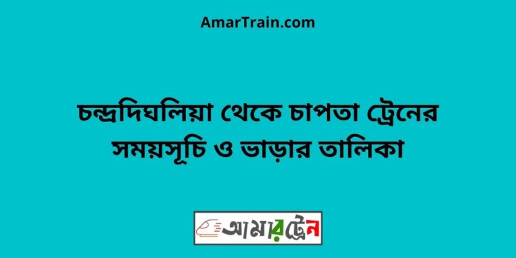 চন্দ্রদিঘলিয়া টু চাপতা ট্রেনের সময়সূচী ও ভাড়া তালিকা